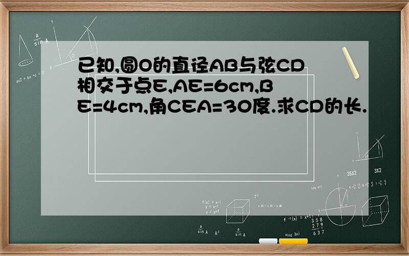 已知,圆O的直径AB与弦CD相交于点E,AE=6cm,BE=4cm,角CEA=30度.求CD的长.