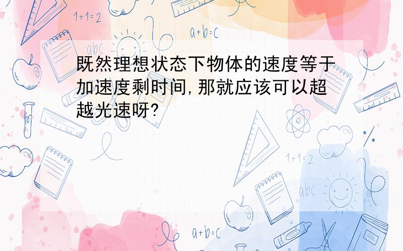 既然理想状态下物体的速度等于加速度剩时间,那就应该可以超越光速呀?