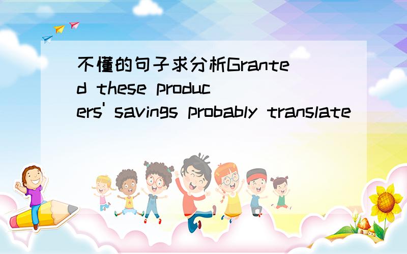 不懂的句子求分析Granted these producers' savings probably translate