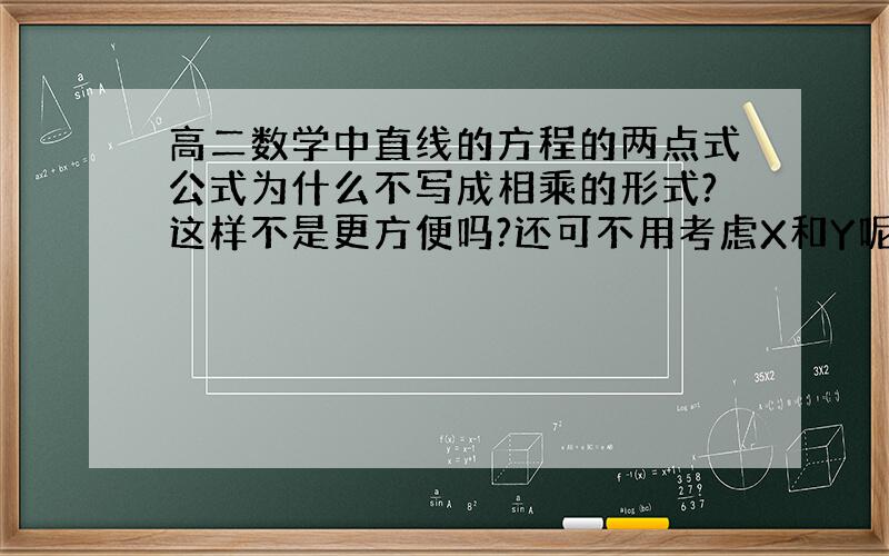 高二数学中直线的方程的两点式公式为什么不写成相乘的形式?这样不是更方便吗?还可不用考虑X和Y呢,那为