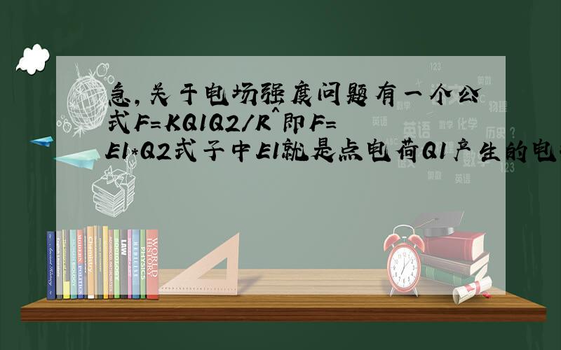 急,关于电场强度问题有一个公式F=KQ1Q2／R＾即F＝E1＊Q2式子中E1就是点电荷Q1产生的电场在点电荷Q2处的电场