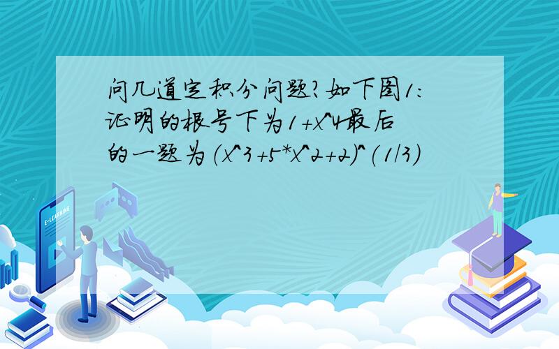 问几道定积分问题?如下图1:证明的根号下为1+x^4最后的一题为（x^3+5*x^2+2)^(1/3)