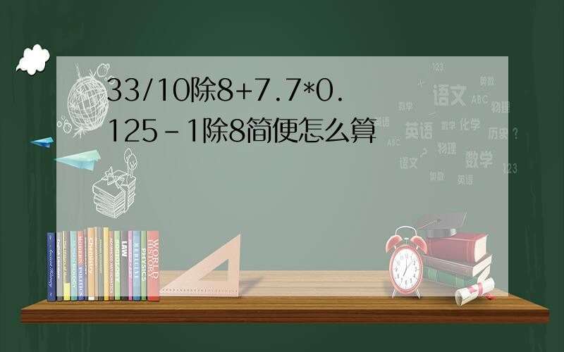 33/10除8+7.7*0.125-1除8简便怎么算