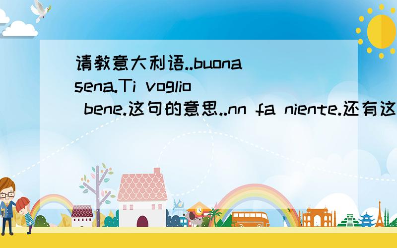 请教意大利语..buona sena.Ti voglio bene.这句的意思..nn fa niente.还有这句..