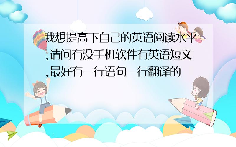 我想提高下自己的英语阅读水平,请问有没手机软件有英语短文,最好有一行语句一行翻译的