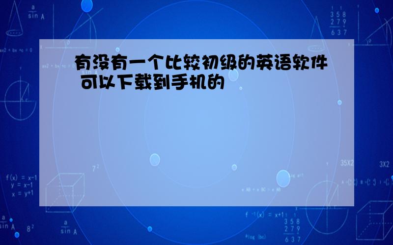 有没有一个比较初级的英语软件 可以下载到手机的