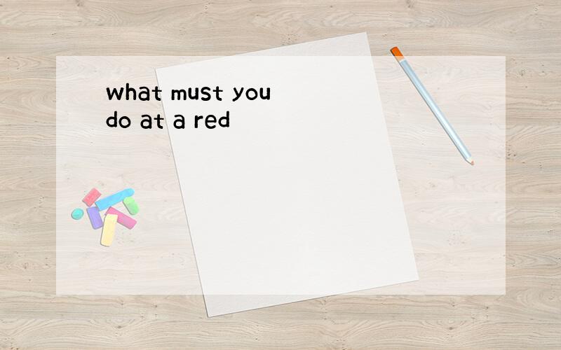 what must you do at a red