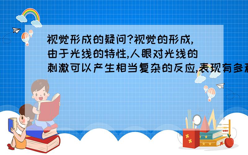 视觉形成的疑问?视觉的形成,由于光线的特性,人眼对光线的刺激可以产生相当复杂的反应,表现有多种功能.当人们看东西时,物体