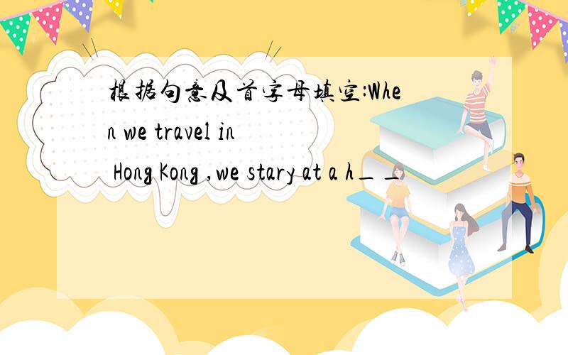 根据句意及首字母填空:When we travel in Hong Kong ,we stary at a h__