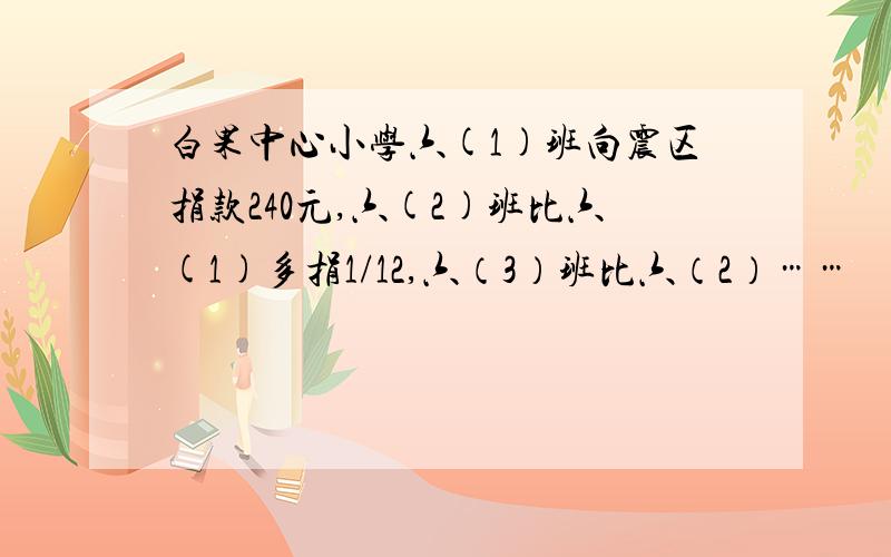 白果中心小学六(1)班向震区捐款240元,六(2)班比六(1)多捐1/12,六（3）班比六（2）……