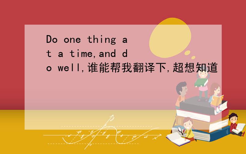 Do one thing at a time,and do well,谁能帮我翻译下,超想知道