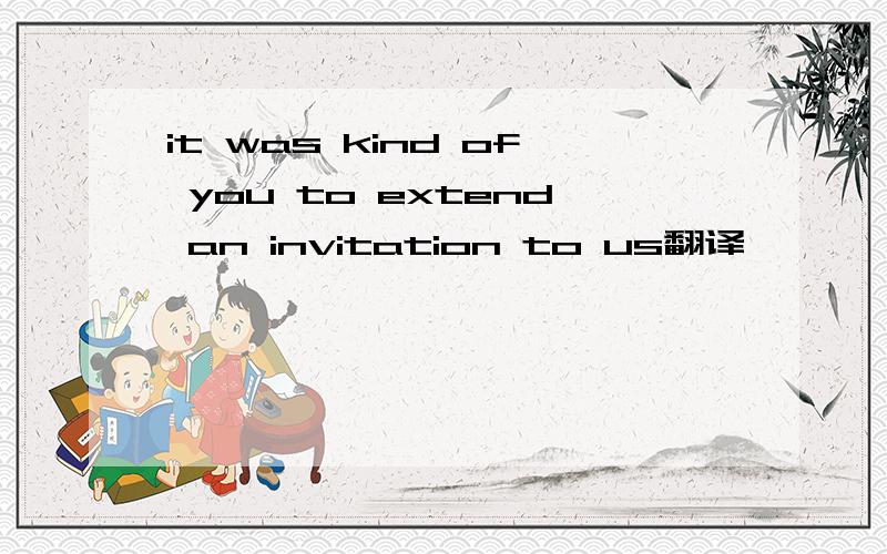 it was kind of you to extend an invitation to us翻译