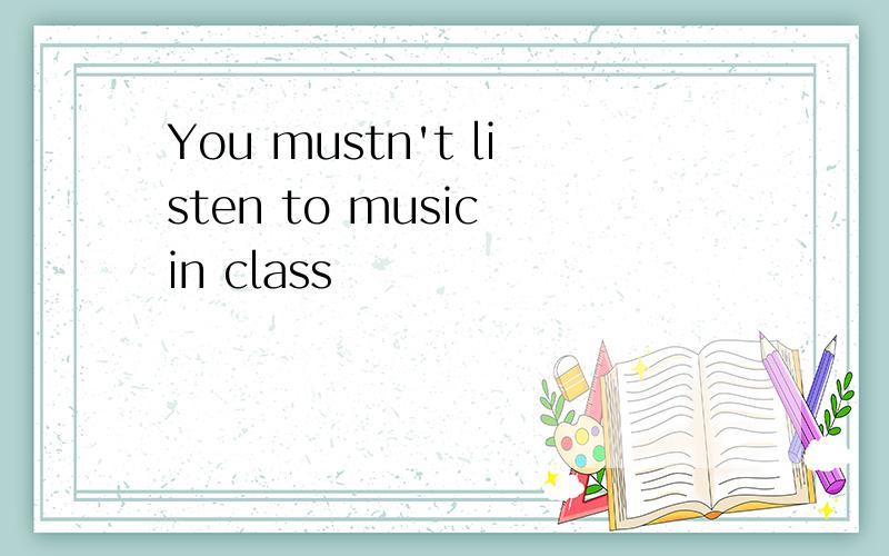 You mustn't listen to music in class