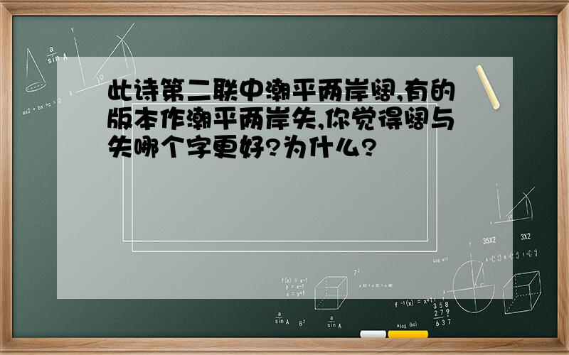 此诗第二联中潮平两岸阔,有的版本作潮平两岸失,你觉得阔与失哪个字更好?为什么?