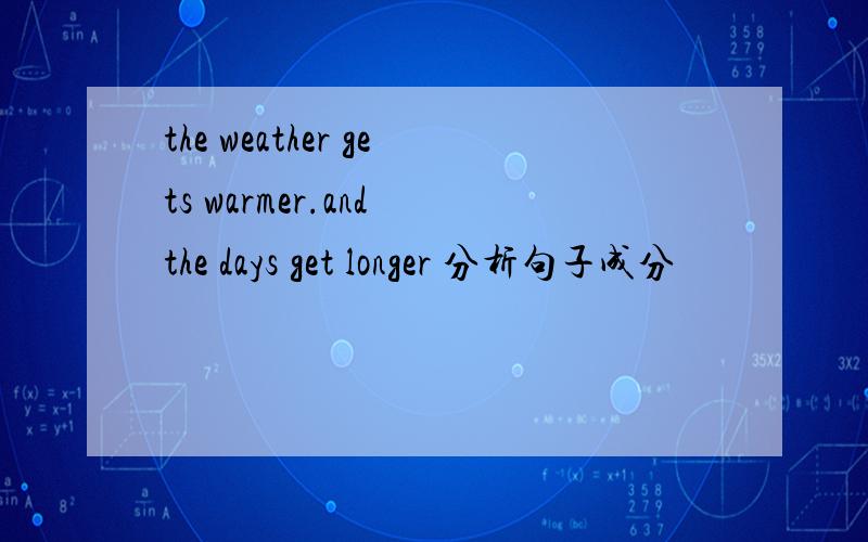 the weather gets warmer.and the days get longer 分析句子成分