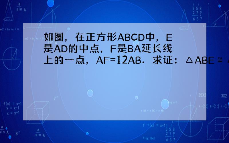 如图，在正方形ABCD中，E是AD的中点，F是BA延长线上的一点，AF=12AB．求证：△ABE≌△ADF．