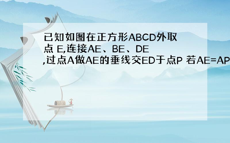 已知如图在正方形ABCD外取点 E,连接AE、BE、DE,过点A做AE的垂线交ED于点P 若AE=AP=1,PB= 下列