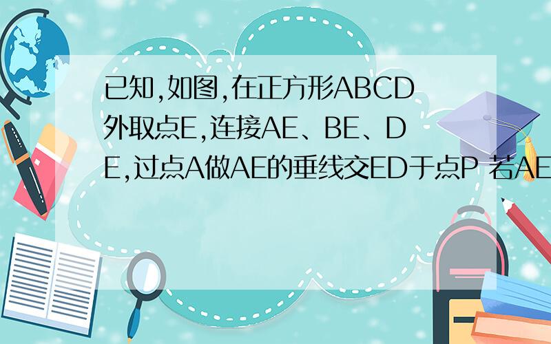 已知,如图,在正方形ABCD外取点E,连接AE、BE、DE,过点A做AE的垂线交ED于点P 若AE=AP=1,PB=根号