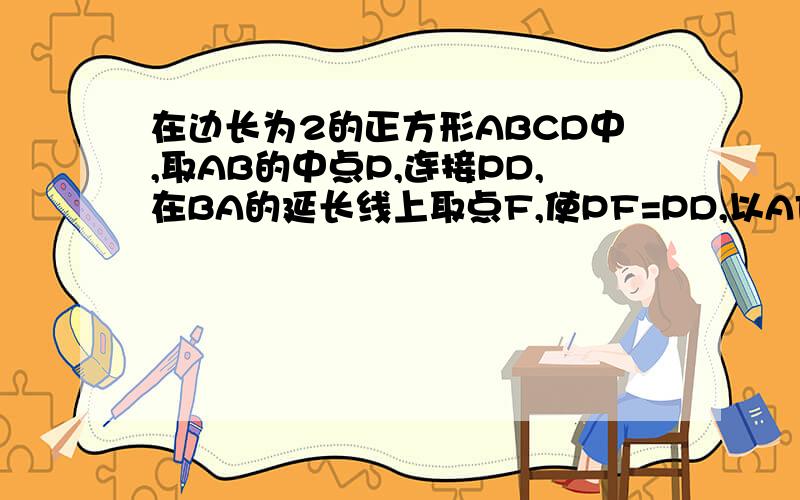 在边长为2的正方形ABCD中,取AB的中点P,连接PD,在BA的延长线上取点F,使PF=PD,以AF为边作正方形AMEF