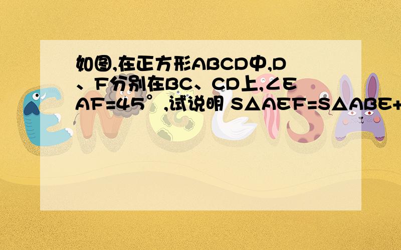 如图,在正方形ABCD中,D、F分别在BC、CD上,∠EAF=45°,试说明 S△AEF=S△ABE+△ADF