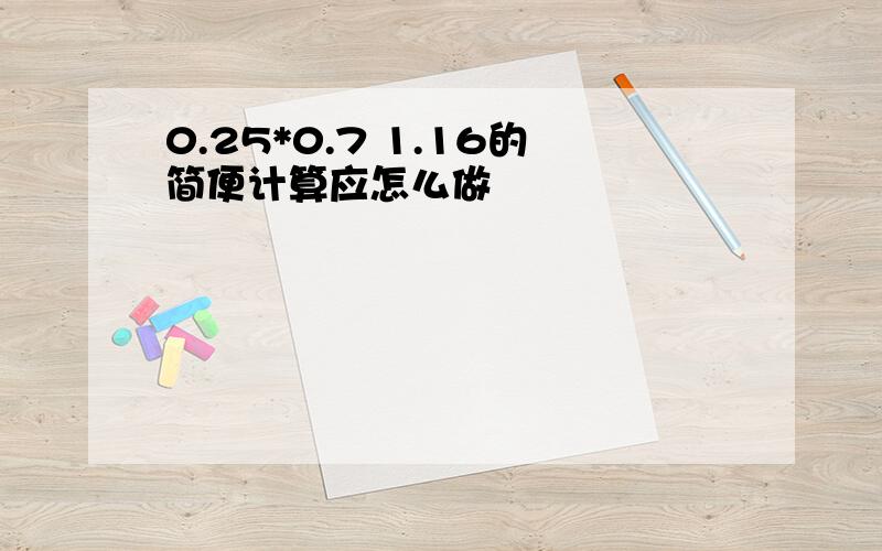 0.25*0.7 1.16的简便计算应怎么做