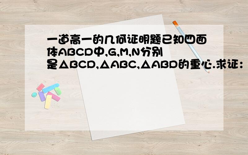 一道高一的几何证明题已知四面体ABCD中,G,M,N分别是△BCD,△ABC,△ABD的重心.求证：平面GMN‖平面AC