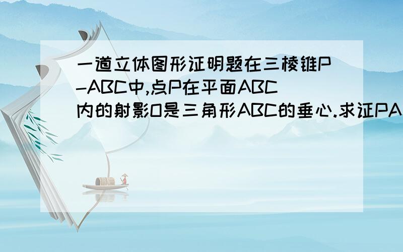 一道立体图形证明题在三棱锥P-ABC中,点P在平面ABC内的射影O是三角形ABC的垂心.求证PA垂直BC.麻烦写下解题过