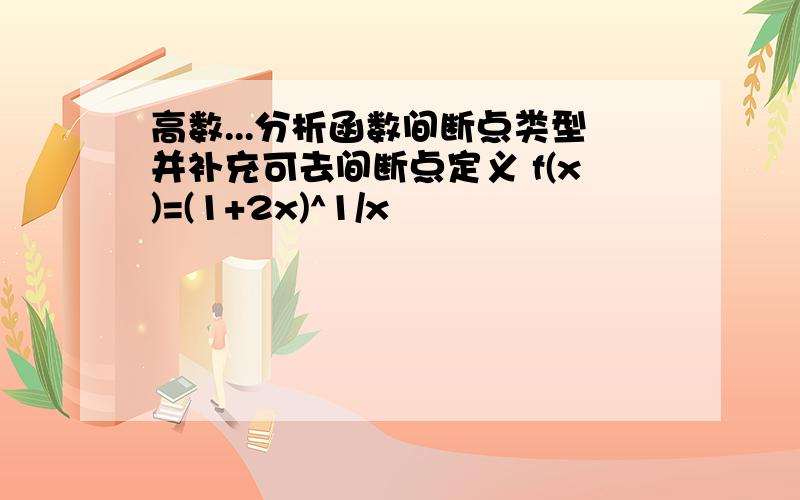 高数...分析函数间断点类型并补充可去间断点定义 f(x)=(1+2x)^1/x