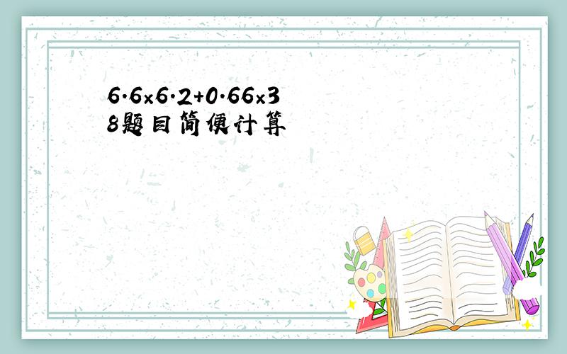 6.6×6.2＋0.66×38题目简便计算