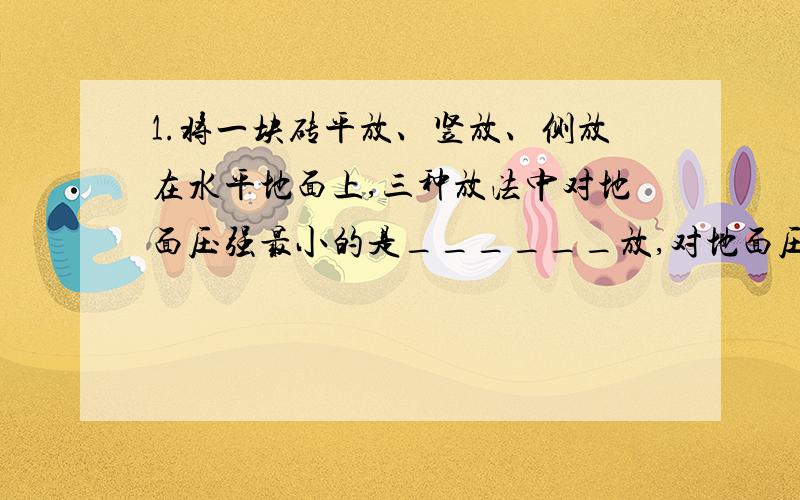 1.将一块砖平放、竖放、侧放在水平地面上,三种放法中对地面压强最小的是______放,对地面压强最大的是_____放.