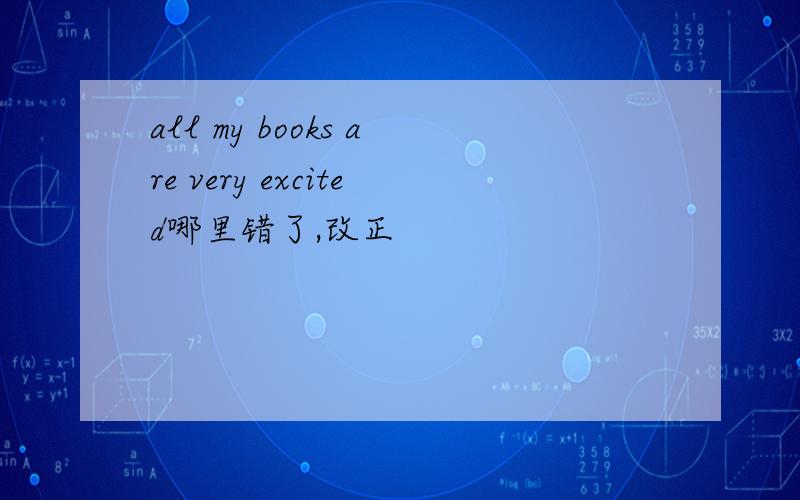 all my books are very excited哪里错了,改正