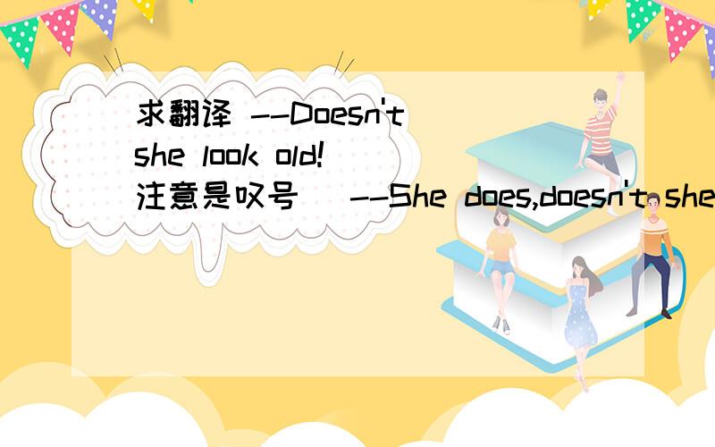 求翻译 --Doesn't she look old!(注意是叹号) --She does,doesn't she!