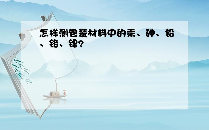 怎样测包装材料中的汞、砷、铅、铬、镍?