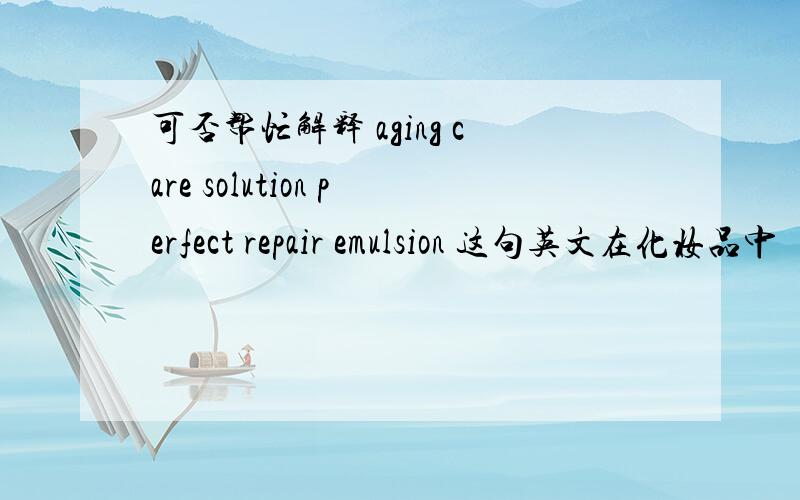 可否帮忙解释 aging care solution perfect repair emulsion 这句英文在化妆品中