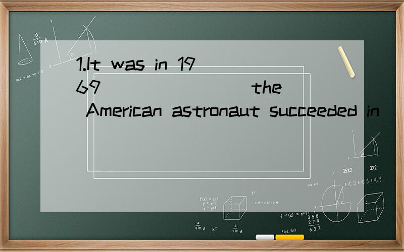 1.It was in 1969 _______ the American astronaut succeeded in