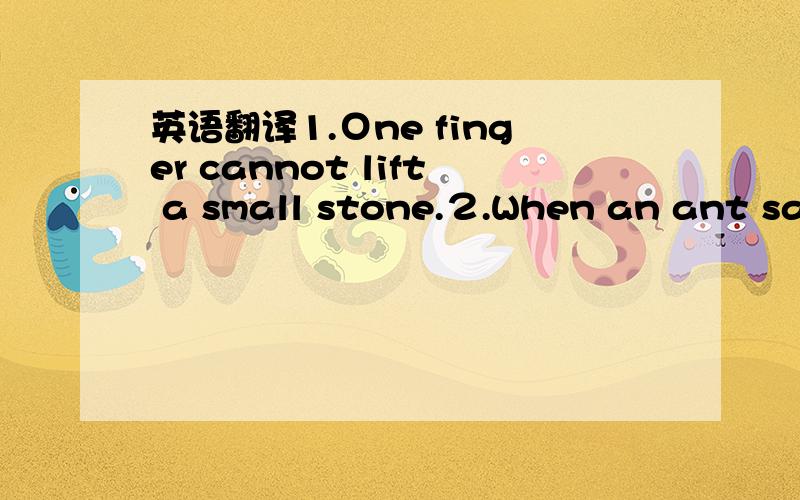 英语翻译1.Ｏne finger cannot lift a small stone.２.When an ant say