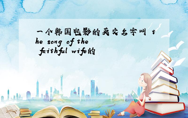 一个韩国电影的英文名字叫 the song of the faithful wife的