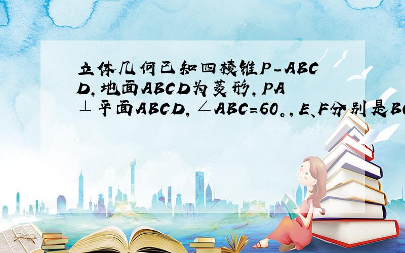 立体几何已知四棱锥P-ABCD,地面ABCD为菱形,PA⊥平面ABCD,∠ABC=60°,E、F分别是BC、PC的中点.