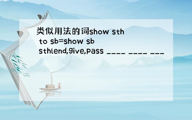 类似用法的词show sth to sb=show sb sthlend,give,pass ____ ____ ___