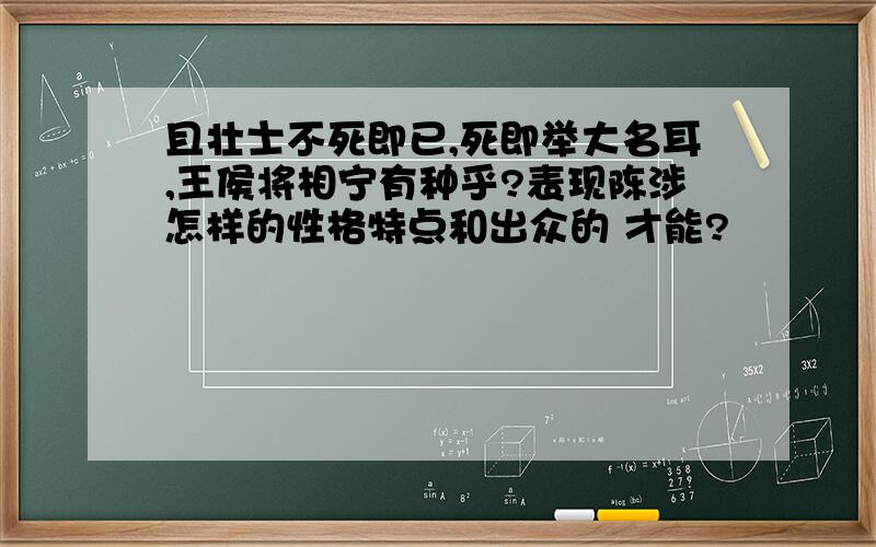 且壮士不死即已,死即举大名耳,王侯将相宁有种乎?表现陈涉怎样的性格特点和出众的 才能?