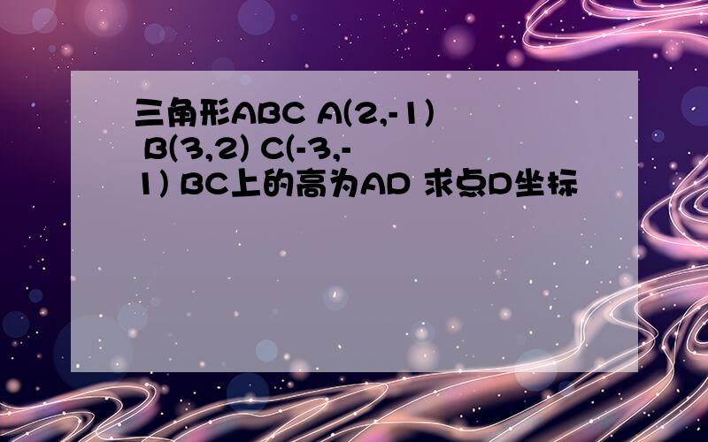 三角形ABC A(2,-1) B(3,2) C(-3,-1) BC上的高为AD 求点D坐标