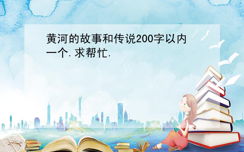 黄河的故事和传说200字以内一个.求帮忙.