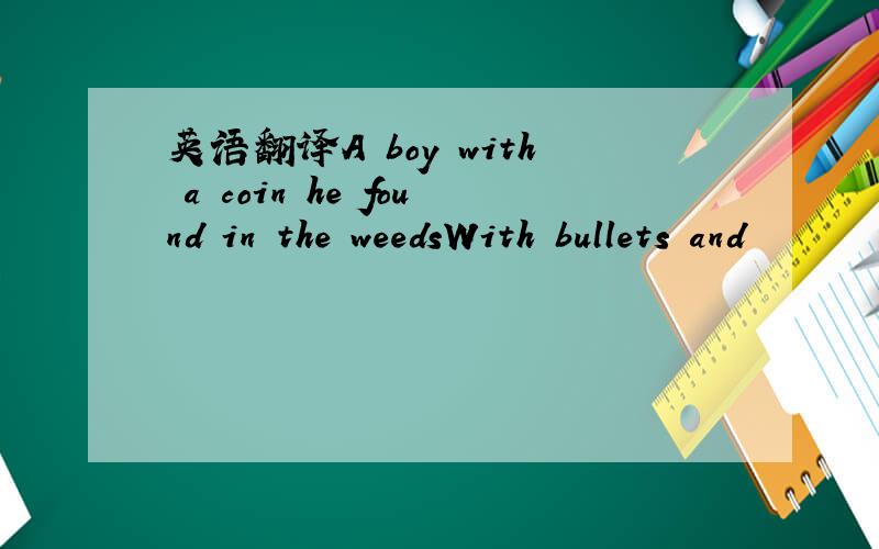 英语翻译A boy with a coin he found in the weedsWith bullets and