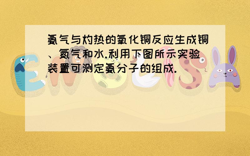 氨气与灼热的氧化铜反应生成铜、氮气和水.利用下图所示实验装置可测定氨分子的组成.