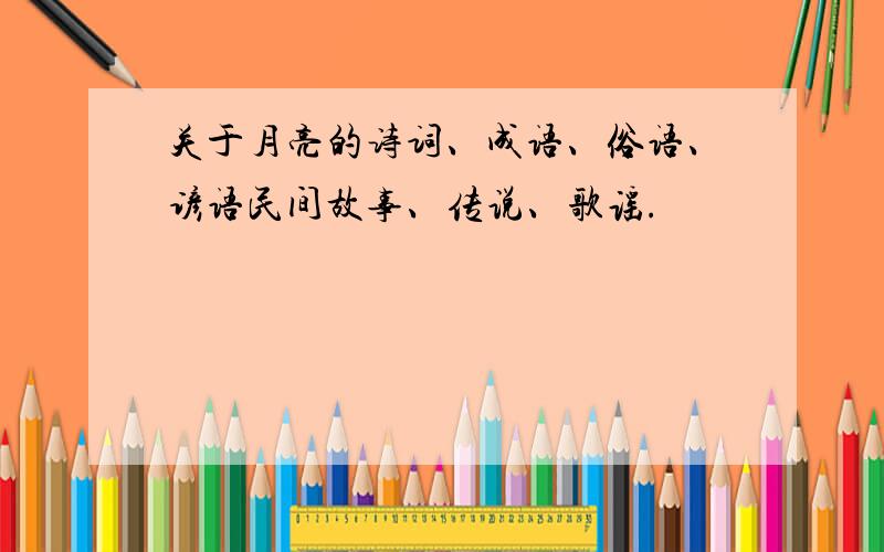 关于月亮的诗词、成语、俗语、谚语民间故事、传说、歌谣.