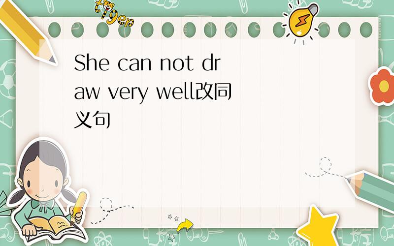 She can not draw very well改同义句