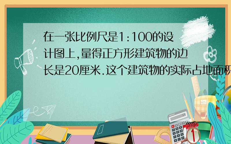 在一张比例尺是1:100的设计图上,量得正方形建筑物的边长是20厘米.这个建筑物的实际占地面积是多少平方米?