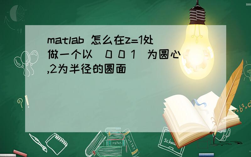 matlab 怎么在z=1处做一个以（0 0 1)为圆心,2为半径的圆面