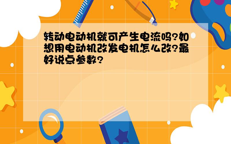 转动电动机就可产生电流吗?如想用电动机改发电机怎么改?最好说点参数?