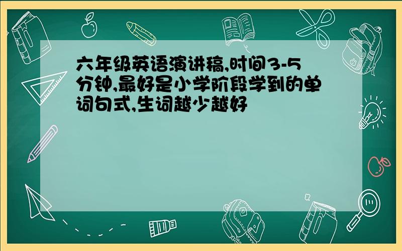 六年级英语演讲稿,时间3-5分钟,最好是小学阶段学到的单词句式,生词越少越好